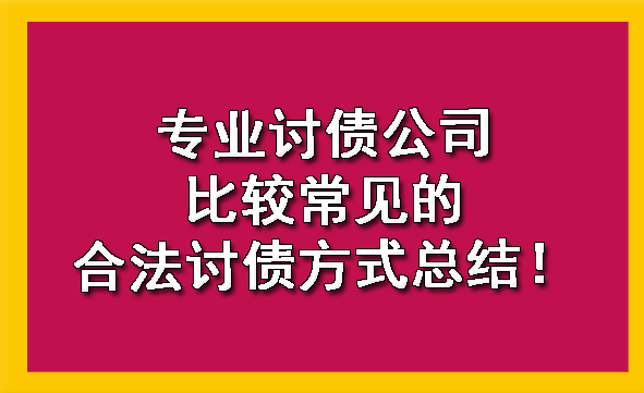 北京专业讨债公司比较常见的合法讨债方式总结！