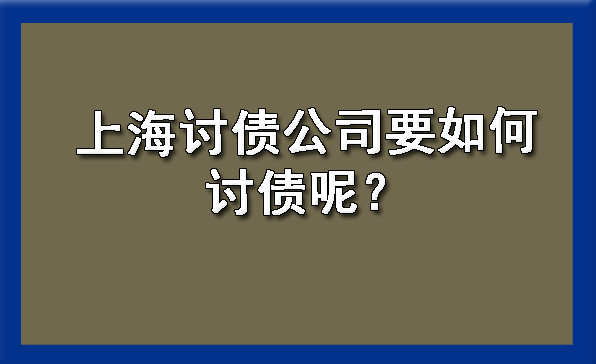 上海讨债公司要如何讨债呢？